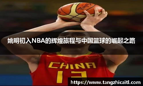 姚明初入NBA的辉煌旅程与中国篮球的崛起之路