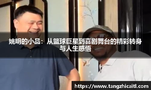 姚明的小品：从篮球巨星到喜剧舞台的精彩转身与人生感悟