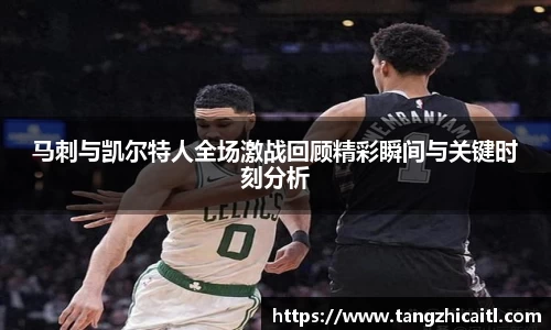 马刺与凯尔特人全场激战回顾精彩瞬间与关键时刻分析