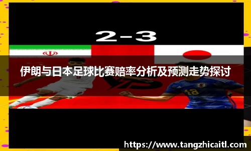 伊朗与日本足球比赛赔率分析及预测走势探讨