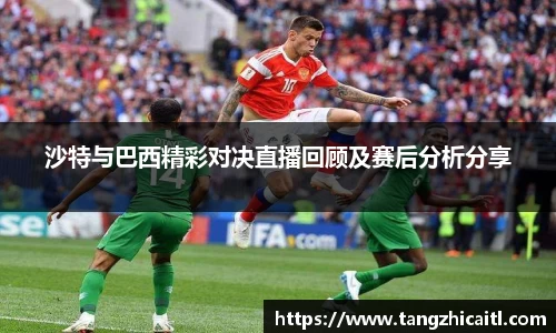 沙特与巴西精彩对决直播回顾及赛后分析分享