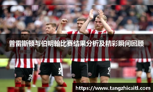 普雷斯顿与伯明翰比赛结果分析及精彩瞬间回顾
