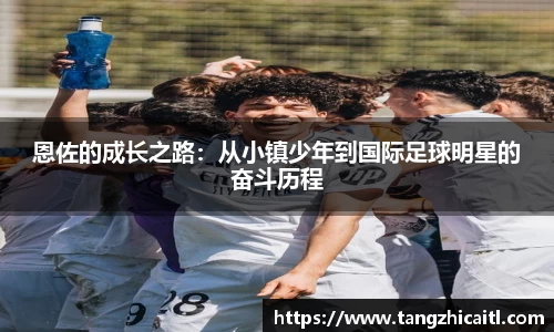 恩佐的成长之路：从小镇少年到国际足球明星的奋斗历程